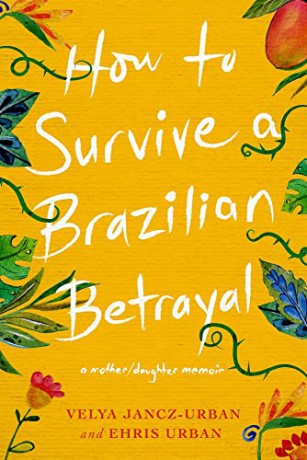 How to Survive a Brazilian Betrayal: A Mother-Daughter Memoir - Velya Jancz-Urban Ehris Urban [KSIĄŻKA]