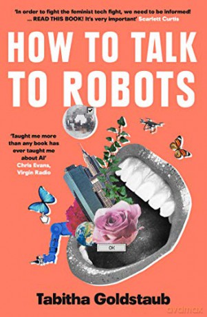 How To Talk To Robots: A Girls' Guide To a Future Dominated by AI - Tabitha Goldstaub [KSIĄŻKA]