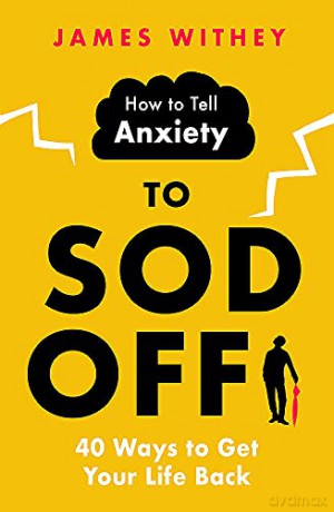 How to Tell Anxiety to Sod Off: 40 Ways to Get Your Life Back - James Withey [KSIĄŻKA]
