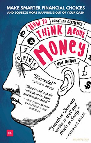 How to Think About Money: Make smarter financial choices and squeeze more happiness out of your cash - Jonathan Clements [KSIĄŻKA]