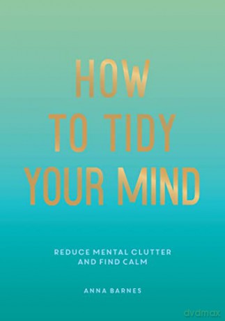 How to Tidy Your Mind: Tips and Techniques to Help You Reduce Mental Clutter and Find Calm - Anna Barnes [KSIĄŻKA]