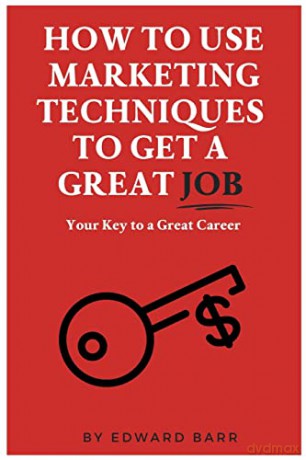 How to Use Marketing Techniques to Get a Great Job: Your Key to a Great Career (The Buisness Career Development Collection) - Edward Barr [KSIĄŻKA]