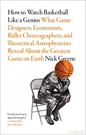How to Watch Basketball Like a Genius: What Game Designers, Economists, Ballet Choreographers, and Theoretical Astrophysicists Reveal About the Greatest Game on Earth - Nick Greene [KSIĄŻKA]
