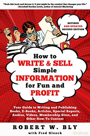How to Write and Sell Simple Information for Fun and Profit: Your Guide to Writing and Publishing Books, E-Books, Articles, Special Reports, Audios, Videos, Membership Sites, and Other How-To Content - Robert W Bly [KSIĄŻKA]