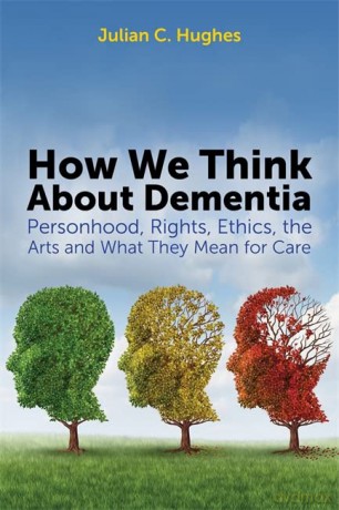 How We Think About Dementia: Personhood, Rights, Ethics, the Arts and What They Mean for Care - Julian C. Hughes [KSIĄŻKA]