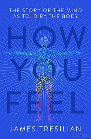 How You Feel: The Story of the Mind as Told by the Body - James Tresilian [KSIĄŻKA]