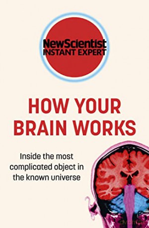 How Your Brain Works: Inside the most complicated object in the known universe (New Scientist Instant Expert) - New Scientist [KSIĄŻKA]