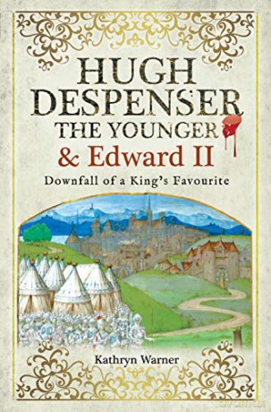 Hugh Despenser the Younger and Edward II: Downfall of a King's Favourite - Kathryn Warner [KSIĄŻKA]