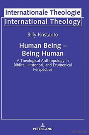 Human Being - Being Human; A Theological Anthropology in Biblical, Historical, and Ecumenical Perspective (20) (Internationale Theologie/International Theology) - Billy Kristanto [KSIĄŻKA]