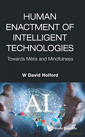 Human Enactment Of Intelligent Technologies: Towards Metis And Mindfulness: Towards Metis and Mindfulness - W David Holford [KSIĄŻKA]