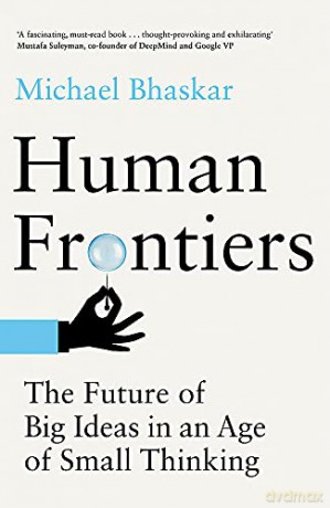 Human Frontiers: The Future of Big Ideas in an Age of Small Thinking - Michael Bhaskar [KSIĄŻKA]
