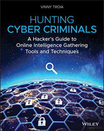 Hunting Cyber Criminals: A Hacker's Guide to Online Intelligence Gathering Tools and Techniques - Vinny Troia [KSIĄŻKA]