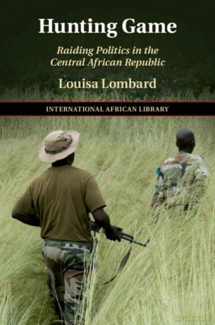 Hunting Game: Raiding Politics in the Central African Republic: 61 (The International African Library, Series Number 61) - Louisa Lombard [KSIĄŻKA]