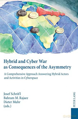 Hybrid and Cyber War as Consequences of the Asymmetry; A Comprehensive Approach Answering Hybrid Actors and Activities in Cyberspace- Political, Social and Military Responses - Bahram M. Rajaee [KSIĄŻKA]