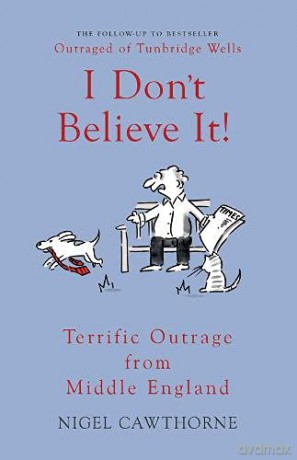 I Don't Believe It!: Terrific Outrage from Middle England - Nigel Cawthorne [KSIĄŻKA]