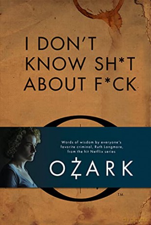 I Don't Know Sh*t about F*ck: The Official Ozark Guide to Life by Ruth Langmore - Ruth Langmore [KSIĄŻKA]
