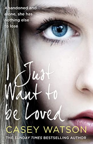 I Just Want to Be Loved: Abandoned and Alone, She Has Nothing Else to Lose - Casey Watson [KSIĄŻKA]