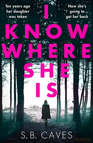 I Know Where She Is: a breathtaking thriller that will have you hooked from the first page - S.B. Caves [KSIĄŻKA]