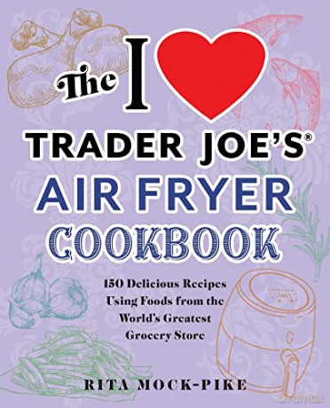 I Love Trader Joe'S Air Fryer Cookbook, The: 150 Delicious Recipes Using Foods from the World's Greatest Grocery Store (Unofficial Trader Joe's Cookbooks) - Rita Mock-Pike [KSIĄŻKA]