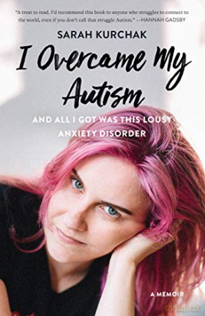I Overcame My Autism and All I Got Was This Lousy Anxiety Disorder: A Memoir - Sarah Kurchak [KSIĄŻKA]