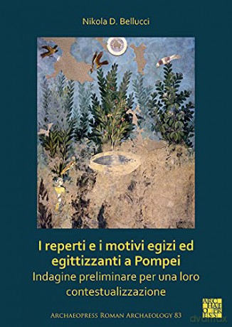 I reperti e i motivi egizi ed egittizzanti a Pompei: Indagine preliminare per una loro contestualizzazione (Archaeopress Roman Archaeology) - Nikola D. Bellucci [KSIĄŻKA]