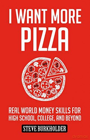 I Want More Pizza: Real World Money Skills For High School, College, And Beyond: 1 - Steve Burkholder [KSIĄŻKA]