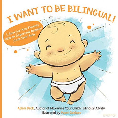 I WANT TO BE BILINGUAL!: A Book for New Parents with an Important Request from Your Baby - Adam Beck [KSIĄŻKA]
