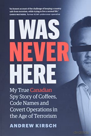 I Was Never Here: My True Canadian Spy Story of Coffees, Code Names, and Covert Operations in the Age of Terrorism - Andrew Kirsch [KSIĄŻKA]