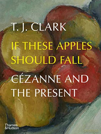 If These Apples Should Fall: Cézanne and the Present - T. J. Clark [KSIĄŻKA]