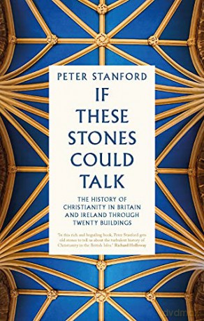 If These Stones Could Talk: The History of Christianity in Britain and Ireland through Twenty Buildings - Peter Stanford [KSIĄŻKA]