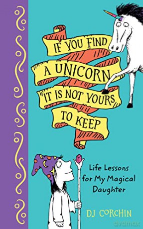 If You Find a Unicorn, It Is Not Yours to Keep: Life Lessons for My Magical Daughter - DJ Corchin [KSIĄŻKA]