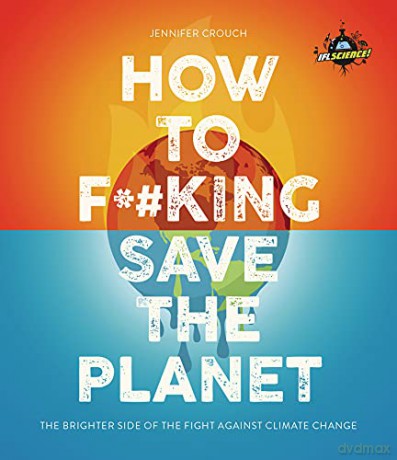 IFLScience! How to F**king Save the Planet: The Brighter Side of the Fight Against Climate Change - Jennifer Crouch [KSIĄŻKA]