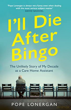 I'll Die After Bingo: The Unlikely Story of My Decade as a Care Home Assistant - Pope Lonergan [KSIĄŻKA]