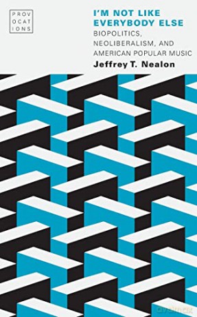 I'm Not Like Everybody Else: Biopolitics, Neoliberalism, and American Popular Music (Provocations) - Jeffrey T. Nealon [KSIĄŻKA]