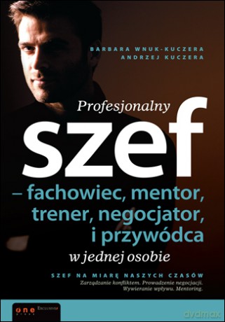 Profesjonalny szef - fachowiec, mentor, trener, negocjator i przywódca w jednej osobie [KSIĄŻKA]