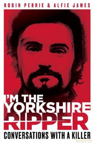 I'm The Yorkshire Ripper: Conversations With A Killer - The untold story of one of Britain's biggest serial killers - Robin Perrie [KSIĄŻKA]