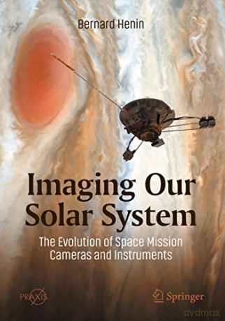 Imaging Our Solar System: The Evolution of Space Mission Cameras and Instruments (Springer Praxis Books) - Bernard Henin [KSIĄŻKA]