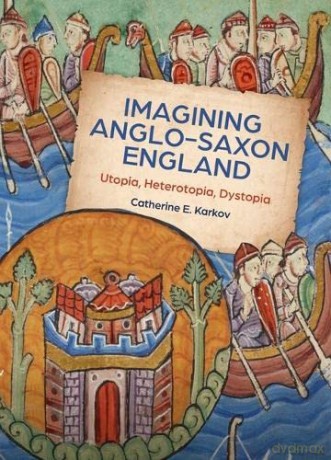 Imagining Anglo-Saxon England: Utopia, Heterotopia, Dystopia: 21 (Boydell Studies in Medieval Art and Architecture) - Catherine E. Karkov [KSIĄŻKA]