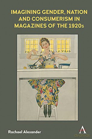 Imagining Gender, Nation and Consumerism in Magazines of the 1920s (Anthem Studies in Book History, Publishing and Print Culture) - Rachael Alexander [KSIĄŻKA]