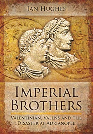 Imperial Brothers: Valentinian, Valens and the Disaster at Adrianople - Ian Hughes [KSIĄŻKA]