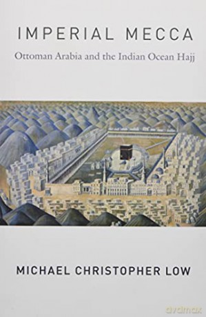 Imperial Mecca: Ottoman Arabia and the Indian Ocean Hajj (Columbia Studies in International and Global History) - Michael Christo Low [KSIĄŻKA]