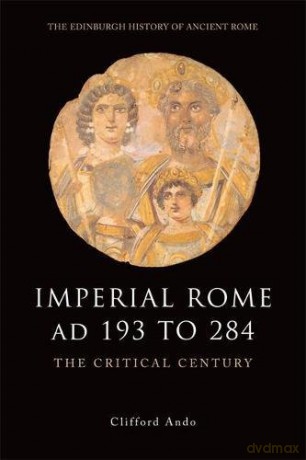 Imperial Rome Ad 193 to 284: The Critical Century (Edinburgh History of Ancient Rome) - Clifford Ando [KSIĄŻKA]