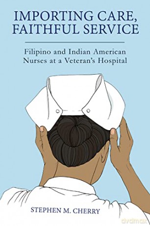 Importing Care, Faithful Service: Filipino and Indian American Nurses at a Veteran's Hospital (Critical Issues in Health and Medicine Series) - Stephen M. Cherry [KSIĄŻKA]