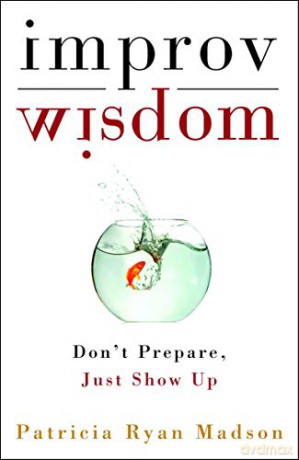 Improv Wisdom: Don't Prepare, Just Show Up - Patricia Ryan Madson [KSIĄŻKA]