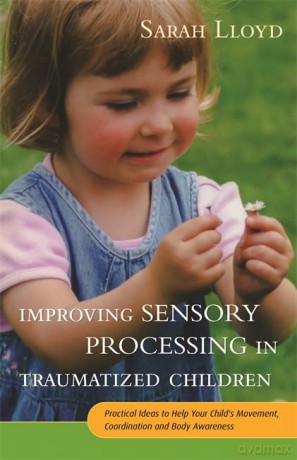 Improving Sensory Processing in Traumatized Children: Practical Ideas to Help Your Child's Movement, Coordination and Body Awareness - Sarah Lloyd [KSIĄŻKA]
