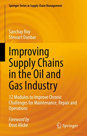 Improving Supply Chains in the Oil and Gas Industry: 12 Modules to Improve Chronic Challenges for Maintenance, Repair and Operations: 16 (Springer Series in Supply Chain Management, 16) - Sanchay Roy [KSIĄŻKA]
