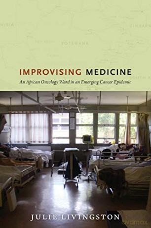 Improvising Medicine: An African Oncology Ward in an Emerging Cancer Epidemic - Julie Livingston [KSIĄŻKA]