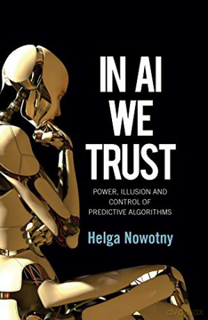 In AI We Trust: Power, Illusion and Control of Predictive Algorithms - Helga Nowotny [KSIĄŻKA]