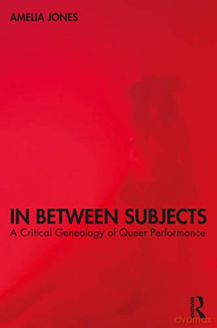 In Between Subjects: A Critical Genealogy of Queer Performance - Amelia Jones [KSIĄŻKA]