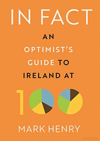 In Fact: An Optimist's Guide to Ireland at 100 - Mark Henry [KSIĄŻKA]